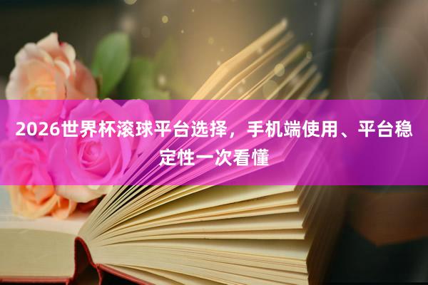 2026世界杯滚球平台选择，手机端使用、平台稳定性一次看懂