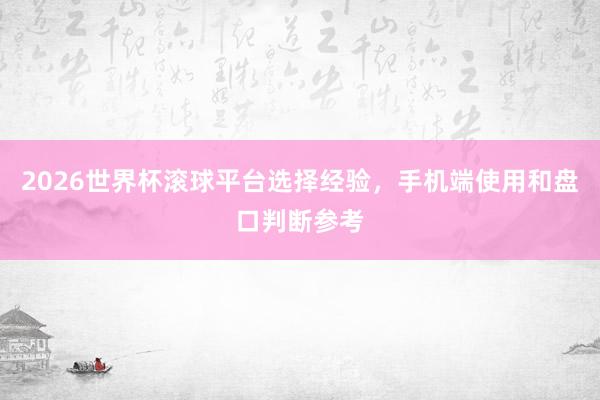 2026世界杯滚球平台选择经验，手机端使用和盘口判断参考