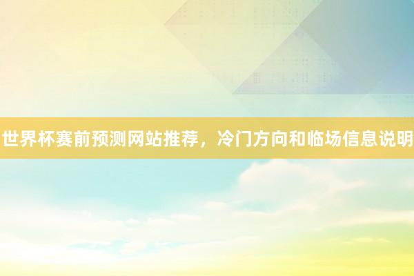 世界杯赛前预测最新整理，盘口变化和新手判断参考
