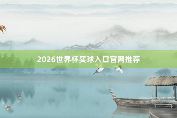 2026世界杯买球入口官网推荐