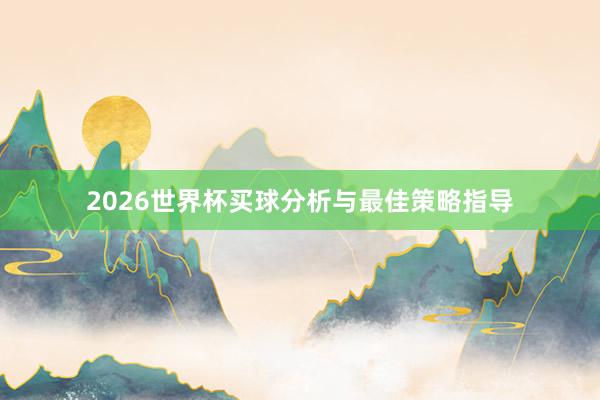2026世界杯买球分析与最佳策略指导