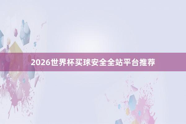 2026世界杯买球安全全站平台推荐