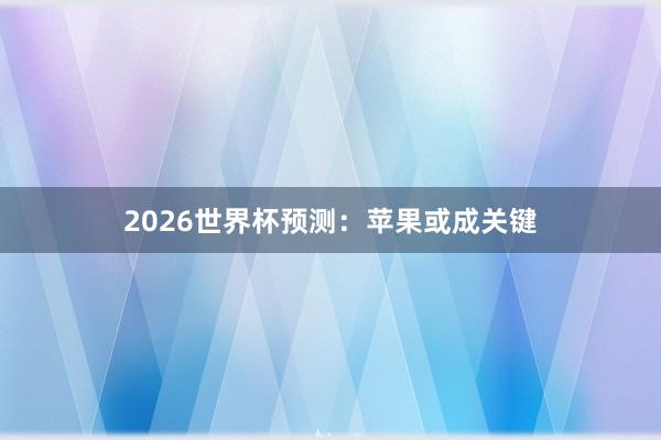 2026世界杯预测:苹果或成关键