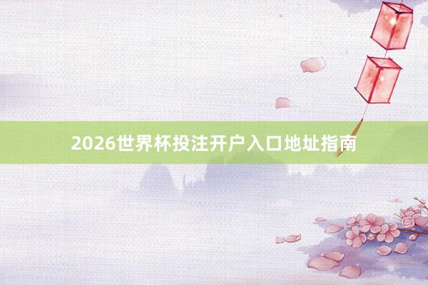 2026世界杯投注开户入口地址指南