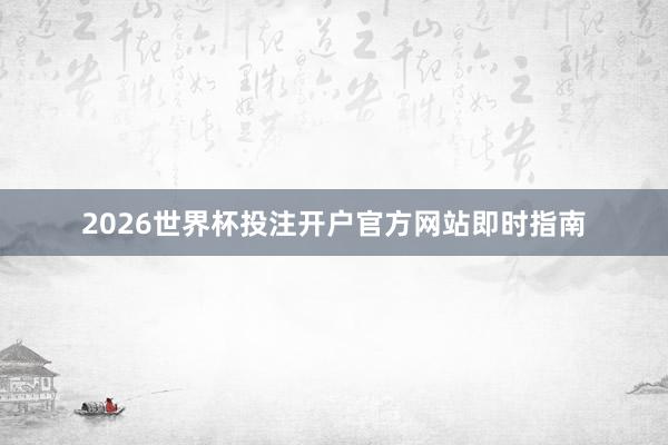 2026世界杯投注开户官方网站即时指南