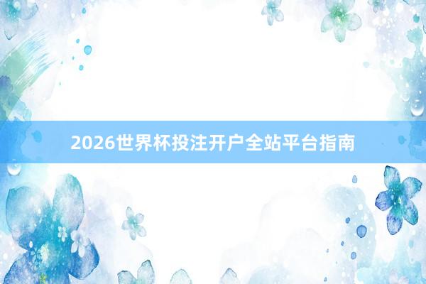 2026世界杯投注开户全站平台指南