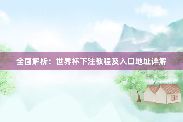 全面解析：世界杯下注教程及入口地址详解